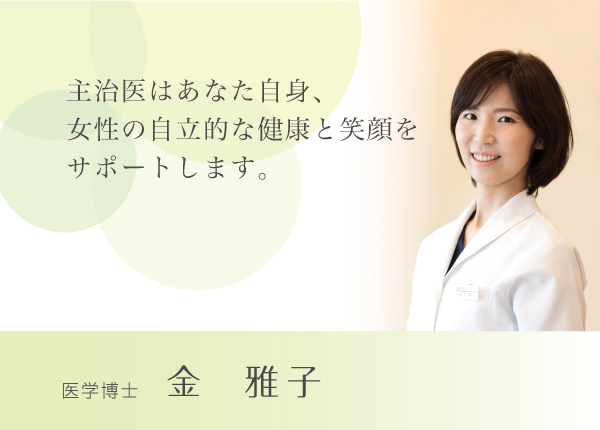 主治医はあなた自身、女性の自立的な健康と笑顔をサポートします。